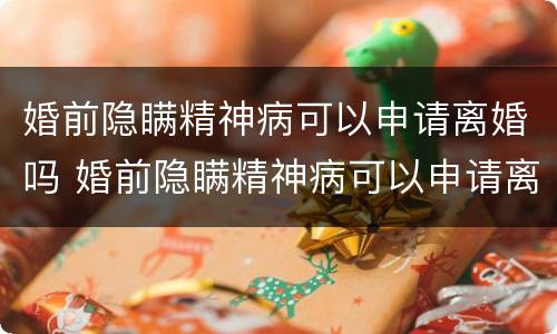 婚前隐瞒精神病可以申请离婚吗 婚前隐瞒精神病可以申请离婚吗女方