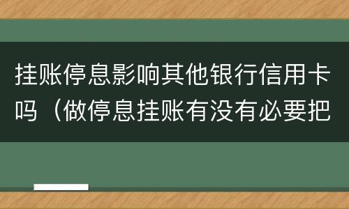 挂账停息影响其他银行信用卡吗（做停息挂账有没有必要把所有信用卡都做了）