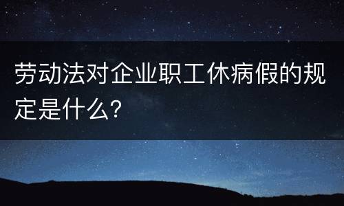 劳动法对企业职工休病假的规定是什么？