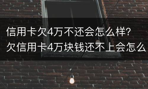 信用卡欠4万不还会怎么样？ 欠信用卡4万块钱还不上会怎么样?
