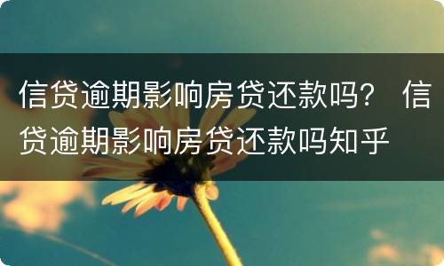 信贷逾期影响房贷还款吗？ 信贷逾期影响房贷还款吗知乎