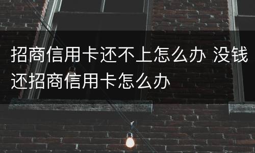 招商信用卡还不上怎么办 没钱还招商信用卡怎么办