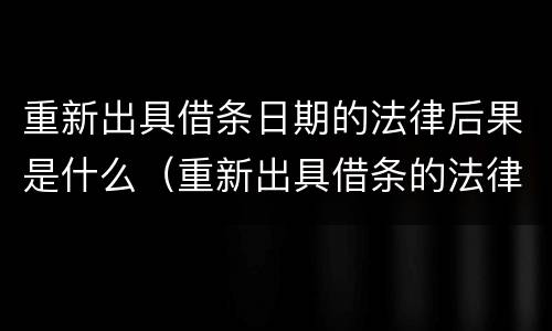 重新出具借条日期的法律后果是什么（重新出具借条的法律意义）