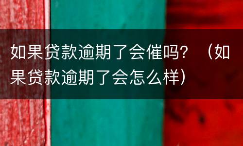 如果贷款逾期了会催吗？（如果贷款逾期了会怎么样）