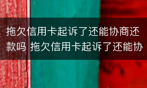 拖欠信用卡起诉了还能协商还款吗 拖欠信用卡起诉了还能协商还款吗知乎