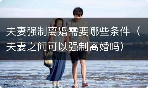 夫妻强制离婚需要哪些条件（夫妻之间可以强制离婚吗）