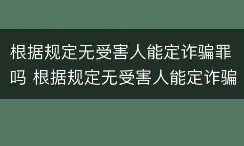 根据规定无受害人能定诈骗罪吗 根据规定无受害人能定诈骗罪吗为什么