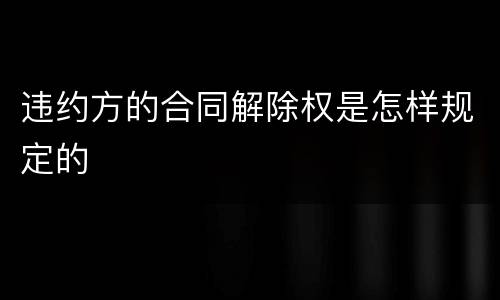 违约方的合同解除权是怎样规定的
