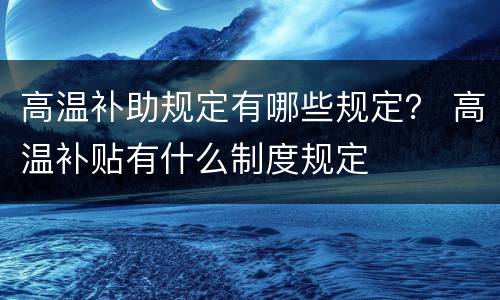 高温补助规定有哪些规定？ 高温补贴有什么制度规定