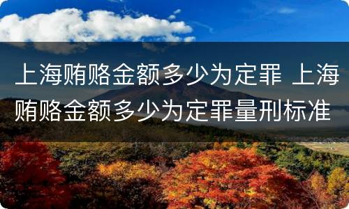 上海贿赂金额多少为定罪 上海贿赂金额多少为定罪量刑标准
