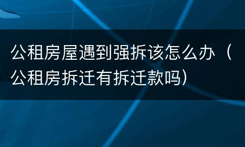 公租房屋遇到强拆该怎么办（公租房拆迁有拆迁款吗）