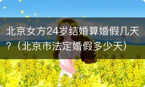 北京女方24岁结婚算婚假几天?（北京市法定婚假多少天）