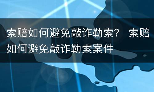 索赔如何避免敲诈勒索？ 索赔如何避免敲诈勒索案件
