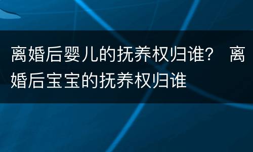 离婚后婴儿的抚养权归谁？ 离婚后宝宝的抚养权归谁