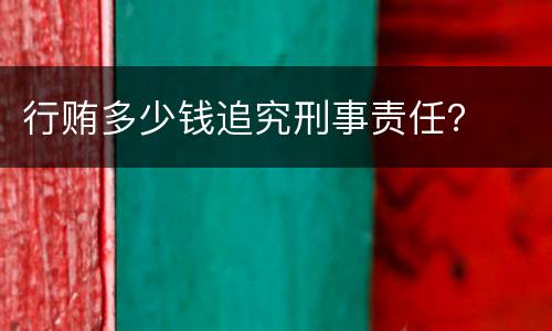 行贿多少钱追究刑事责任？