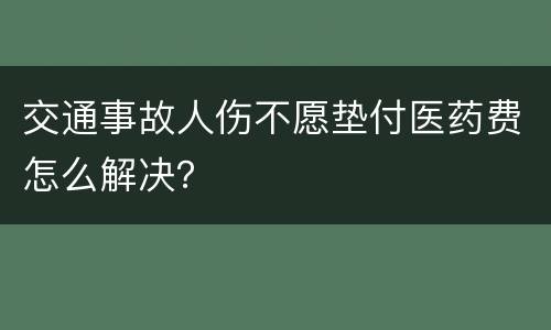 交通事故人伤不愿垫付医药费怎么解决？
