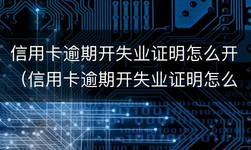 信用卡逾期开失业证明怎么开（信用卡逾期开失业证明怎么开就业失业登记证新规）