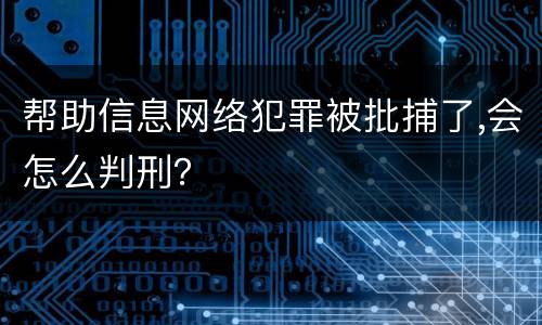 帮助信息网络犯罪被批捕了,会怎么判刑？
