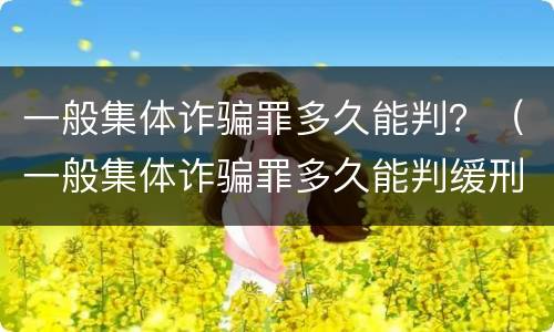 一般集体诈骗罪多久能判？（一般集体诈骗罪多久能判缓刑）