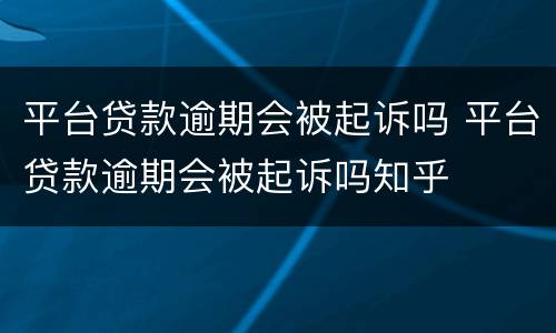 平台贷款逾期会被起诉吗 平台贷款逾期会被起诉吗知乎