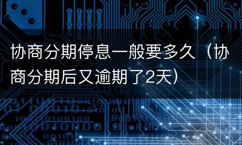 协商分期停息一般要多久（协商分期后又逾期了2天）