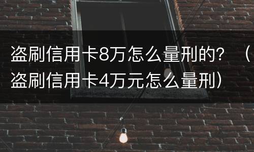 盗刷信用卡8万怎么量刑的？（盗刷信用卡4万元怎么量刑）