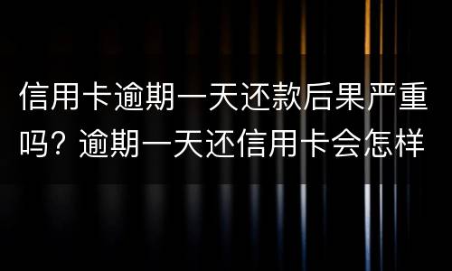 信用卡逾期一天还款后果严重吗? 逾期一天还信用卡会怎样