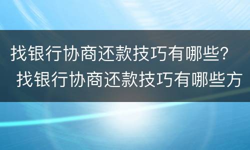 找银行协商还款技巧有哪些？ 找银行协商还款技巧有哪些方法