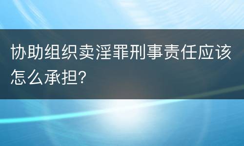 协助组织卖淫罪刑事责任应该怎么承担？