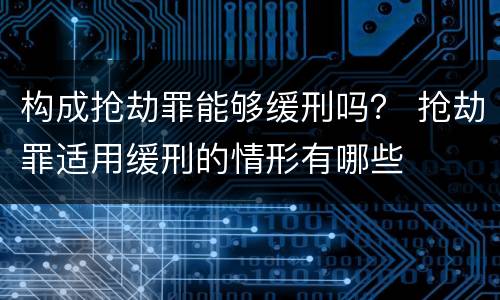 构成抢劫罪能够缓刑吗？ 抢劫罪适用缓刑的情形有哪些