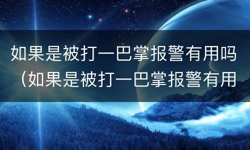 如果是被打一巴掌报警有用吗（如果是被打一巴掌报警有用吗）