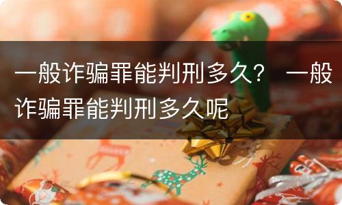 一般诈骗罪能判刑多久？ 一般诈骗罪能判刑多久呢