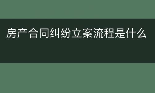 房产合同纠纷立案流程是什么