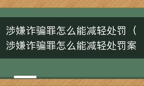 涉嫌诈骗罪怎么能减轻处罚（涉嫌诈骗罪怎么能减轻处罚案例）