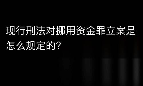 现行刑法对挪用资金罪立案是怎么规定的?