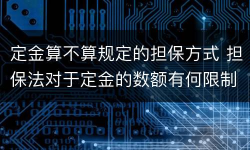 定金算不算规定的担保方式 担保法对于定金的数额有何限制