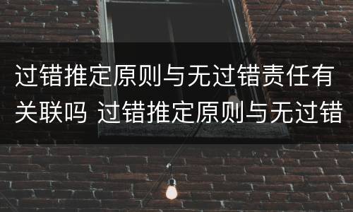 过错推定原则与无过错责任有关联吗 过错推定原则与无过错责任有关联吗为什么