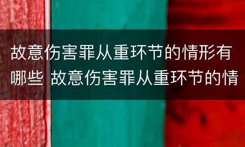 故意伤害罪从重环节的情形有哪些 故意伤害罪从重环节的情形有哪些