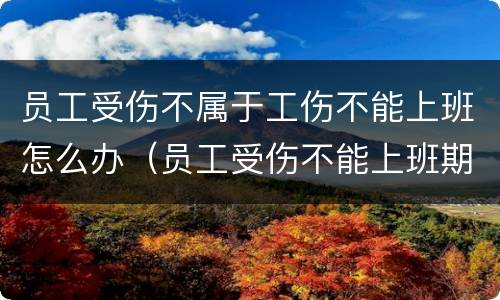 员工受伤不属于工伤不能上班怎么办（员工受伤不能上班期间工资怎么算）