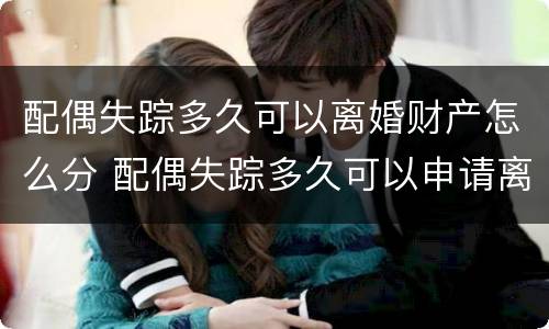 配偶失踪多久可以离婚财产怎么分 配偶失踪多久可以申请离婚