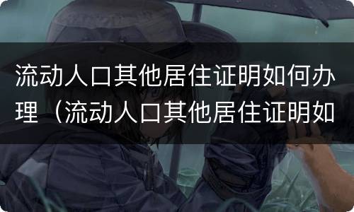 流动人口其他居住证明如何办理（流动人口其他居住证明如何办理流程）