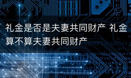 礼金是否是夫妻共同财产 礼金算不算夫妻共同财产