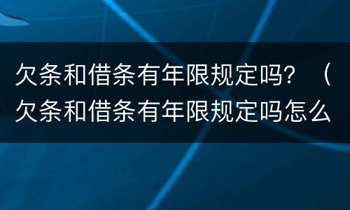 欠条和借条有年限规定吗？（欠条和借条有年限规定吗怎么写）