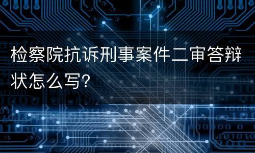 检察院抗诉刑事案件二审答辩状怎么写？