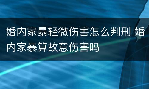 婚内家暴轻微伤害怎么判刑 婚内家暴算故意伤害吗