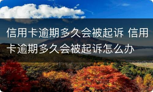 信用卡逾期多久会被起诉 信用卡逾期多久会被起诉怎么办