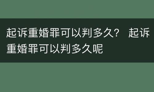 起诉重婚罪可以判多久？ 起诉重婚罪可以判多久呢