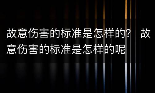 故意伤害的标准是怎样的？ 故意伤害的标准是怎样的呢
