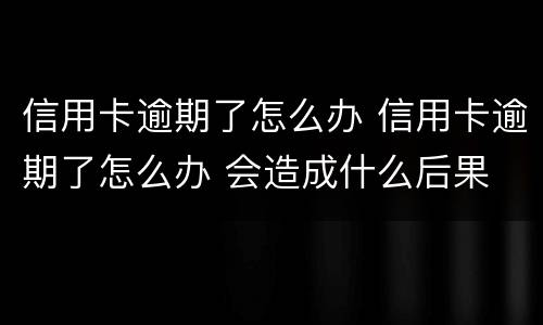 信用卡逾期了怎么办 信用卡逾期了怎么办 会造成什么后果