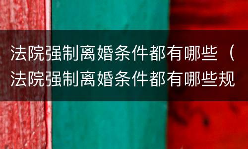 法院强制离婚条件都有哪些（法院强制离婚条件都有哪些规定）